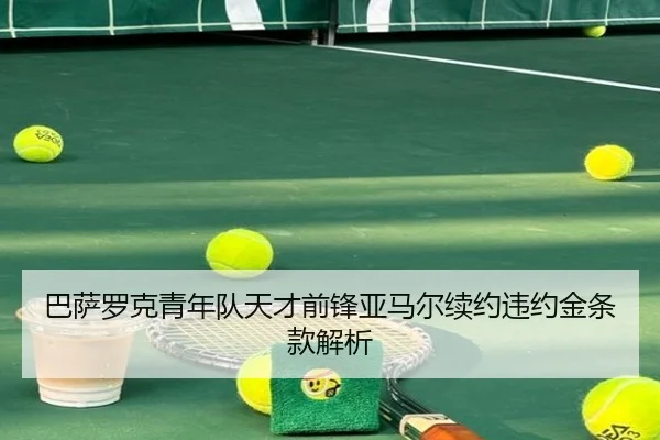 巴萨罗克青年队天才前锋亚马尔续约违约金条款解析