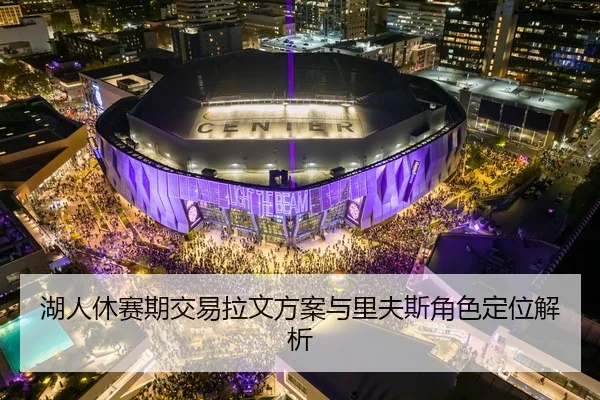 湖人休赛期交易拉文方案与里夫斯角色定位解析