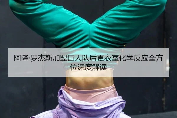 阿隆·罗杰斯加盟巨人队后更衣室化学反应全方位深度解读